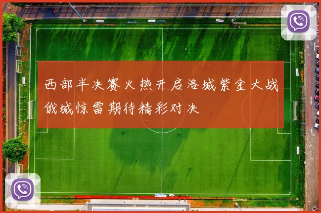 西部半决赛火热开启洛城紫金大战俄城惊雷期待精彩对决