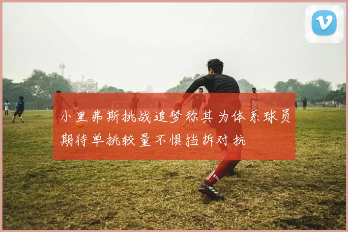 小里弗斯挑战追梦称其为体系球员期待单挑较量不惧挡拆对抗